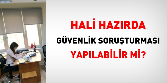 Hali hazırda güvenlik soruşturması yapılabilir mi?