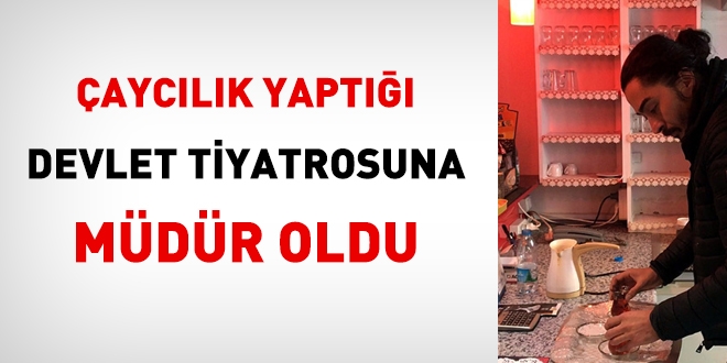 Çaycılık yaptığı Devlet Tiyatrosuna müdür oldu
