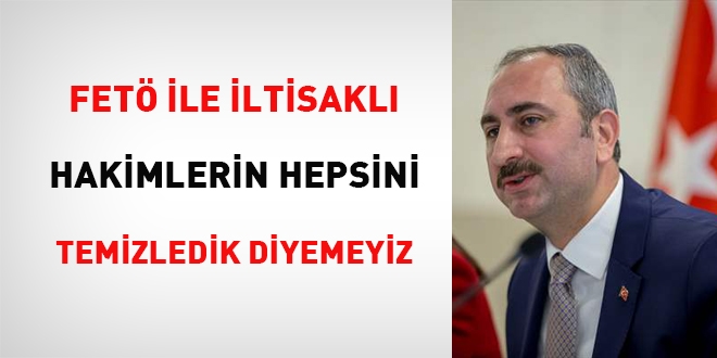 'FETÖ ile iltisaklı hakimlerin hepsini temizledik diyemeyiz'