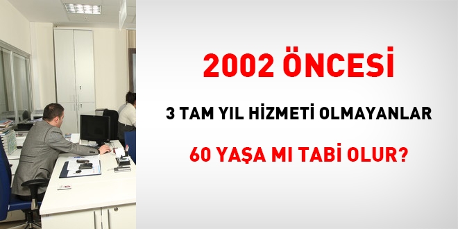 2002 ncesi 3 tam yl hizmeti olmayan 60 yaa m tabi olur?