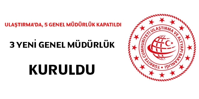 Ulaştırma'da, 5 Genel Müdürlük kapatıldı, 3 yeni Genel Müdürlük kuruldu