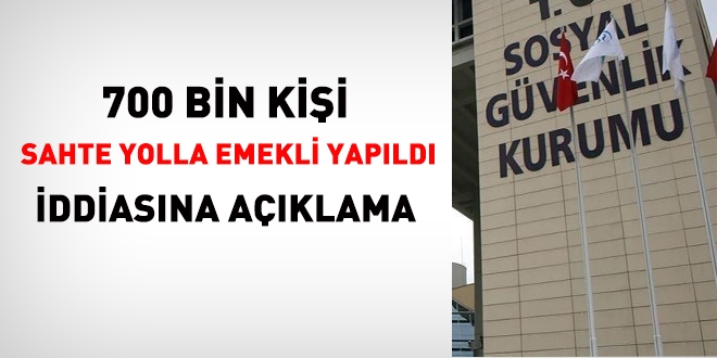 700 bin kişi sahte yolla emekli yapıldı iddiasına açıklama