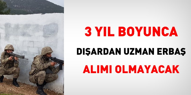 3 yıl boyunca dışardan uzman erbaş alımı olmayacak