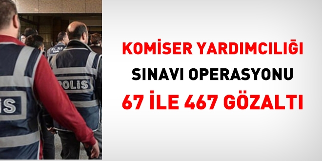 Komiser yardımcılığı sınavı operasyonu: 67 ilde 467 gözaltı