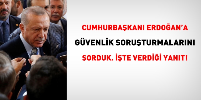 Güvenlik soruşturmalarını Cumhurbaşkanı Erdoğan'a sorduk