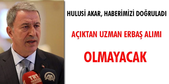 Bakan Akar 29 Ocak'taki haberimizi doğruladı. Açıktan uzman erbaş alımı olmayacak