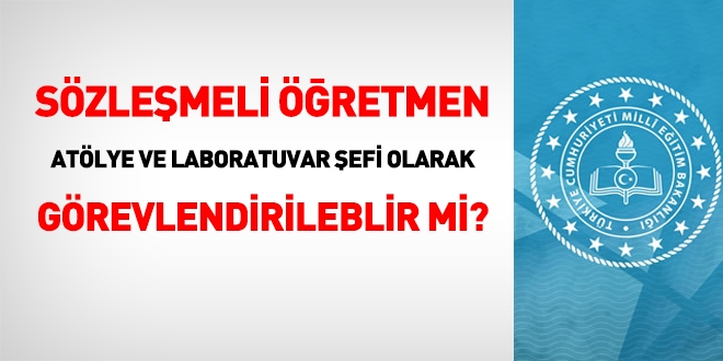Sözleşmeli öğretmen, alan/bölüm, atölye ve laboratuvar şefi olarak görevlendirilebilirler mi?