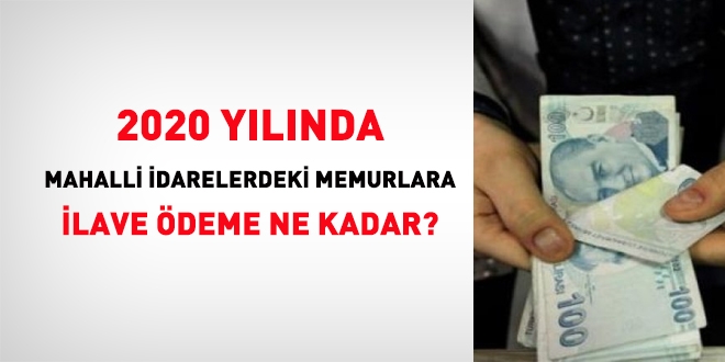 2020'de mahalli idarelerdeki memurlara ilave ödeme ne kadar?
