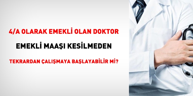 Sigortal olarak emekli olan doktor, emekli ayl kesilmeden yeniden alabilir mi?