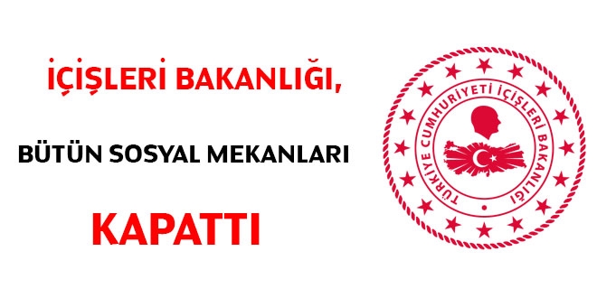 İçişleri Bakanlığı, bütün sosyal mekanları kapattı