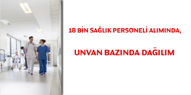 18 bin sağlık personeli alımında, unvan bazında dağılım
