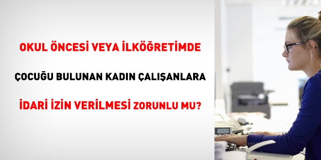 Okul öncesi veya ilköğretimde çocuğu olan çalışanlara idari izin verilmesi zorunlu mu?