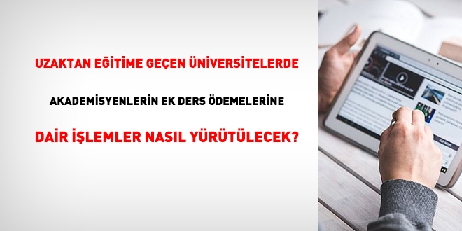 Uzaktan eğitime geçen üniversitelerde akademisyenlerin ek ders ödemelerine dair işlemler nasıl yürütülecek?