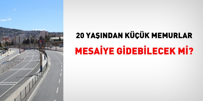 20 yaşından küçük memurlar, mesaiye gidebilecek mi?