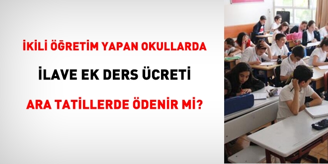 İkili öğretim yapan okullarda ilave ek ders ücreti ara tatillerde ödenir mi?