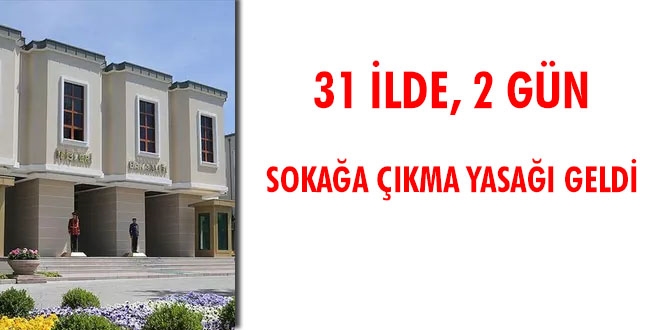 31 ilde, 2 gün sokağa çıkma yasağı geldi