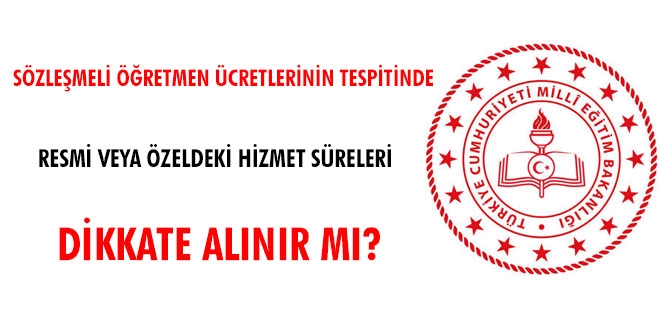 Sözleşmeli öğretmen ücretlerinin tespitinde, resmi veya özeldeki hizmet süreleri dikkate alınır mı?