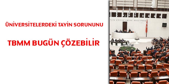 Üniversitelerdeki tayin sorununu Meclis bugün çözebilir