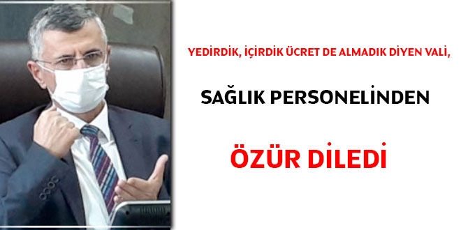 Yedirdik, içirdik ücret de almadık diyen Vali, sağlık personelinden özür diledi