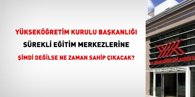 YÖK sürekli eğitim merkezlerine şimdi değilse ne zaman sahip çıkacak?