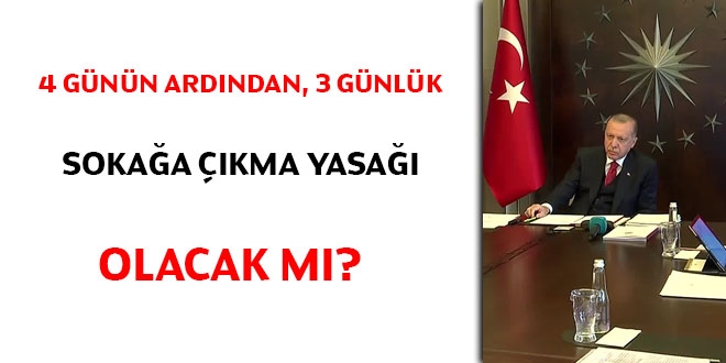 4 günün ardından, 3 günlük sokağa çıkma yasağı olacak mı?