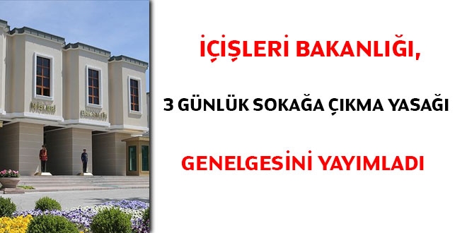 İçişleri Bakanlığı, 3 günlük sokağa çıkma yasağı genelgesini yayımladı