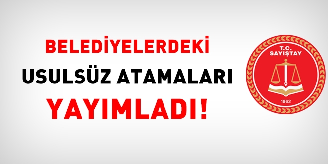 Sayıştay, belediyelerdeki usulsüz atamaları yayımladı