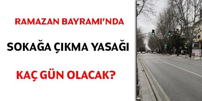 Ramazan Bayramı'nda sokağa çıkma yasağı kaç gün olacak?