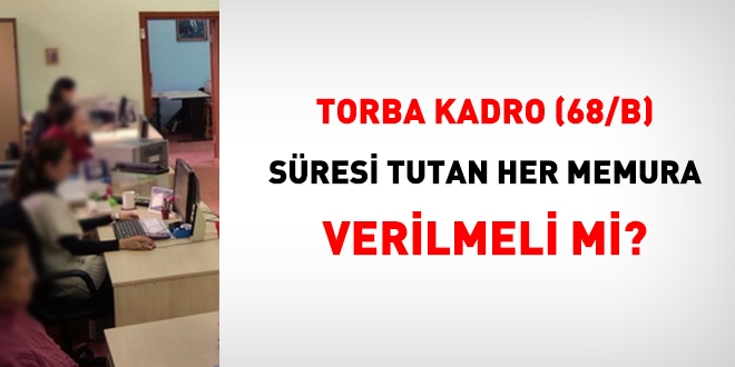 Torba kadro (68/B), süresi tutan her memura verilmeli mi?
