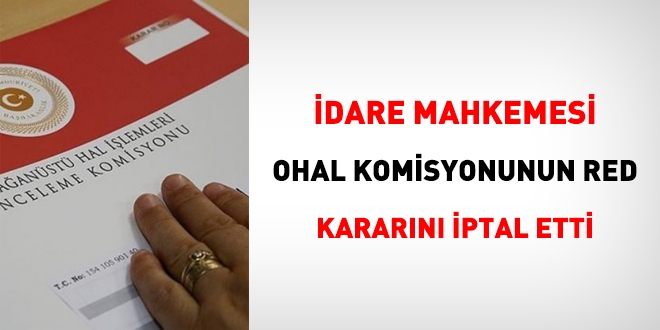 İdare mahkemesi, OHAL Komisyonunun Red kararını iptal etti