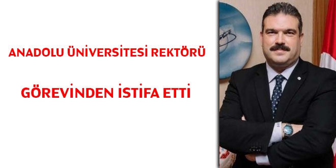 Anadolu Üniversitesi Rektörü istifa etti