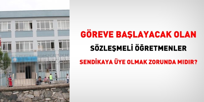 Göreve başlayacak olan sözleşmeli öğretmenler, sendikaya üye olmak zorunda mıdır?