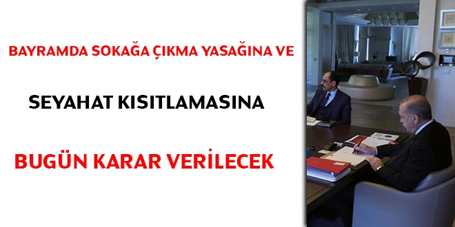 Bayramda sokağa çıkma yasağına bugün karar verilecek