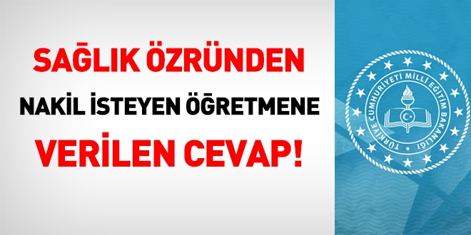 Sağlık özründen il dışı nakil isteyen öğretmen verilen cevap!