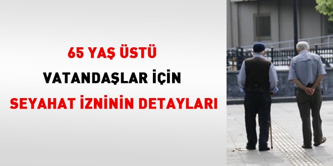 İşte 65 yaş üstü vatandaşlar için seyahat izninin detayları