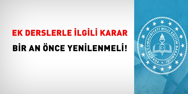Ek dersle ilgili karar bir an önce yenilenmelidir