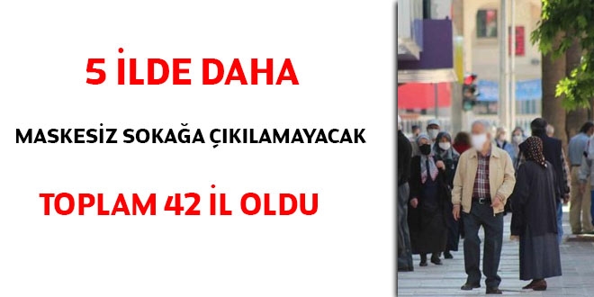 5 ilde daha maskesiz sokağa çıkılamayacak. Toplam 42 il oldu