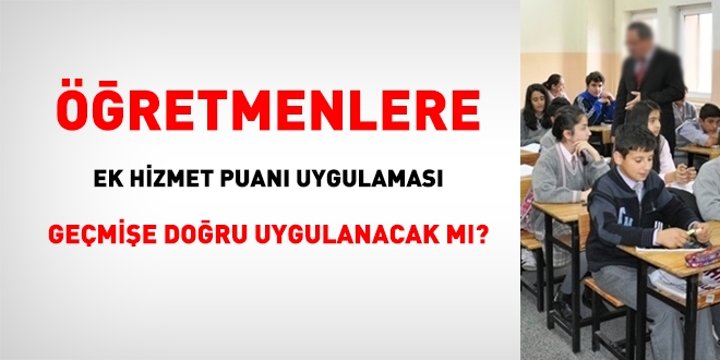 Öğretmenlere ek hizmet puanı uygulaması geçmişe doğru uygulanacak mı?