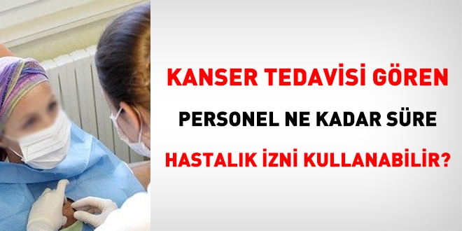 Kanser tedavisi gören personel ne kadar hastalık izni kullanabilir?