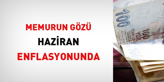 Memurun gözü haziran enflasyonunda