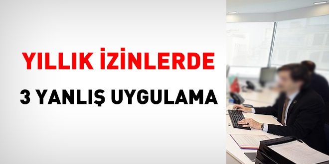 Yıllık izin uygulamalarında 3 yanlış uygulama