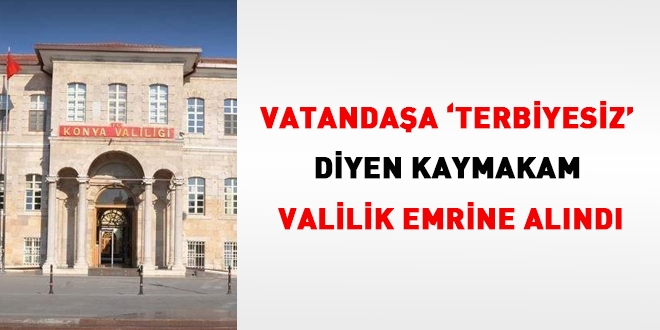 Vatandaşa 'terbiyesiz' diyen kaymakam, valilik emrine alındı