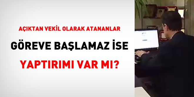 Açıktan vekil olarak atananlar göreve başlamaz ise yaptırımı var mı?