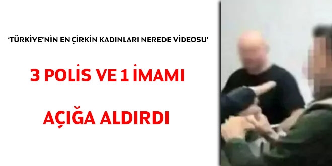 'Trkiye'nin en irkin kadnlar nerededir' videosu, 3 polis ve 1 imam aa aldrd