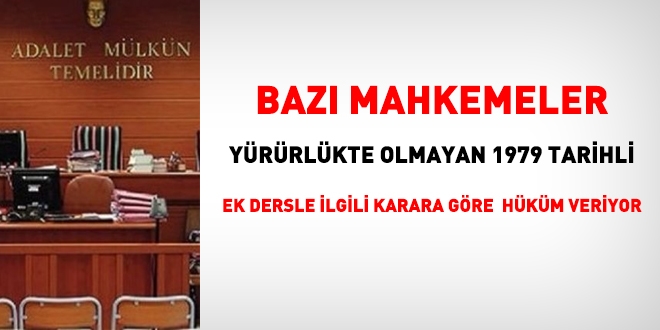 Mahkemeler yürürlükte olmayan 1979 tarihli ek dersle ilgili karara göre hüküm veriyorlar