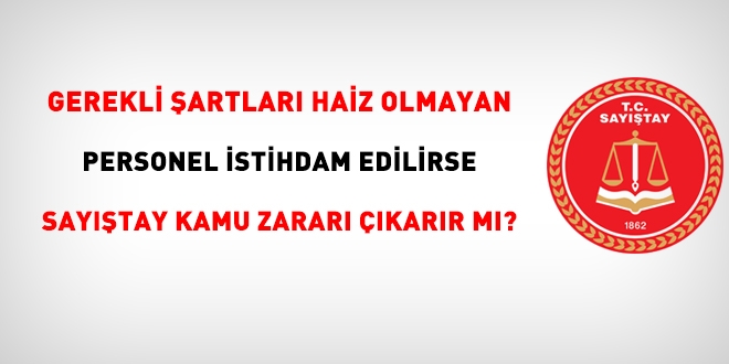 Gerekli şartları taşımayan personel istihdam edilirse, Sayıştay tazmin kararı verir mi?