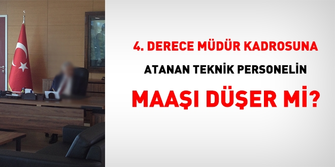 4. derece müdür kadrosuna atanan teknik personelin maaşı düşer mi?