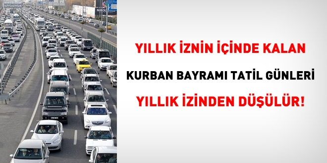 Yıllık iznin içinde kalan Kurban Bayramı tatil günleri, izinden düşülür!