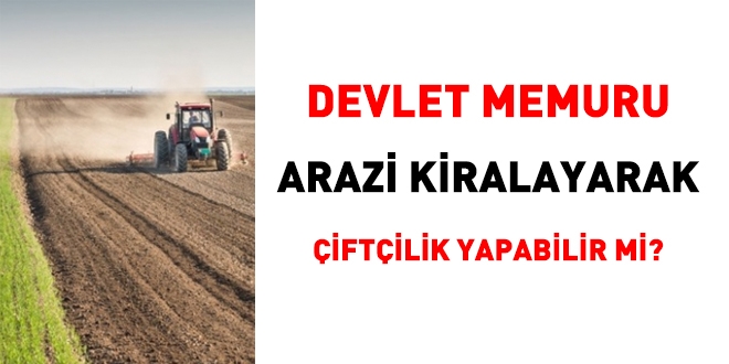 Devlet Memuru, arazi kiralayarak iftilik yapabilir mi?