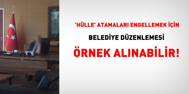 Hülle atamaları engellemek için belediye düzenlemesi örnek alınabilir!